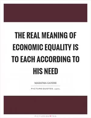The real meaning of economic equality is To each according to his need Picture Quote #1