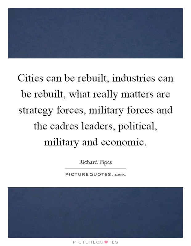 Cities can be rebuilt, industries can be rebuilt, what really matters are strategy forces, military forces and the cadres leaders, political, military and economic. Picture Quote #1
