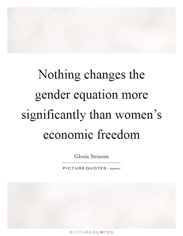 Nothing changes the gender equation more significantly than women's economic freedom Picture Quote #1