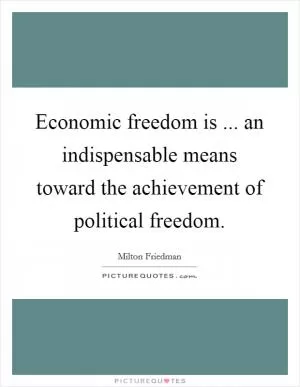 Economic freedom is ... an indispensable means toward the achievement of political freedom Picture Quote #1