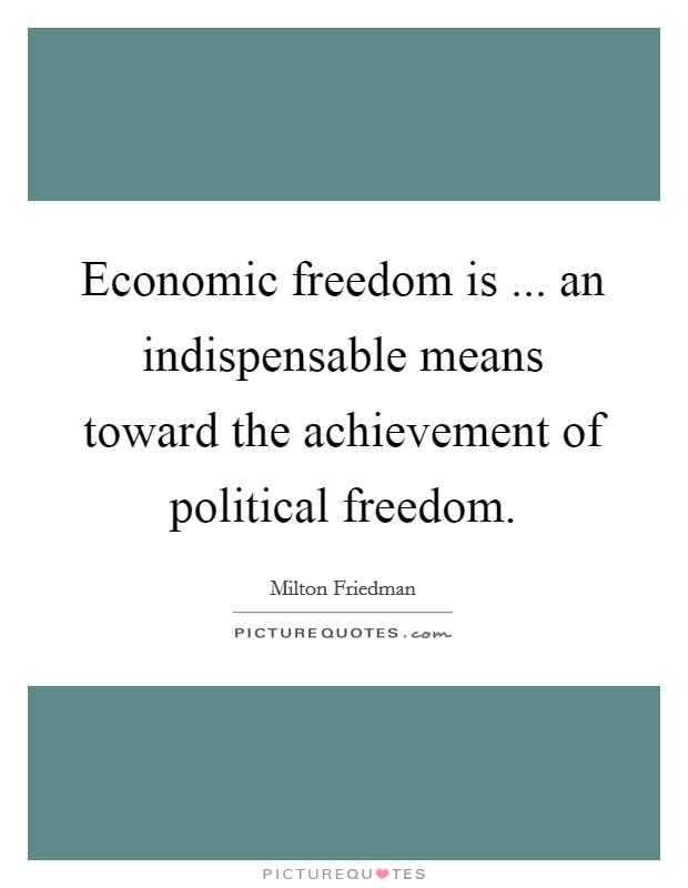 Economic freedom is ... an indispensable means toward the achievement of political freedom. Picture Quote #1
