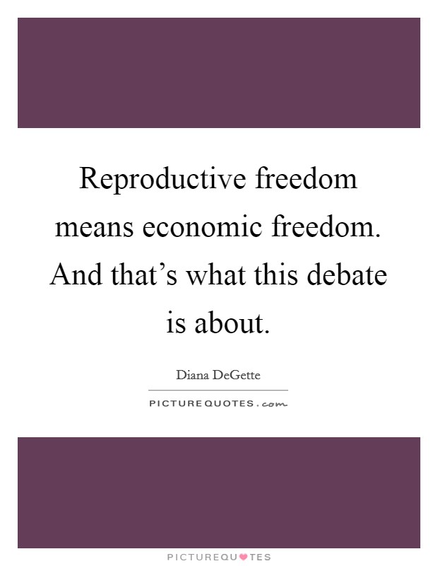 Reproductive freedom means economic freedom. And that's what this debate is about. Picture Quote #1