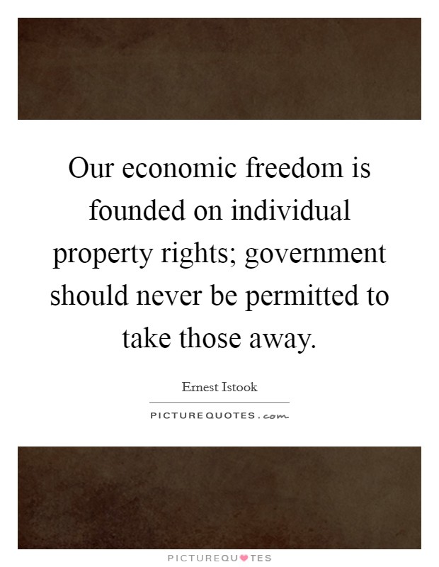 Our economic freedom is founded on individual property rights; government should never be permitted to take those away. Picture Quote #1