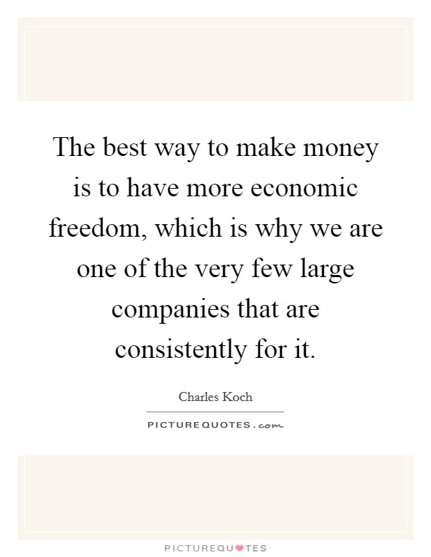 The best way to make money is to have more economic freedom, which is why we are one of the very few large companies that are consistently for it. Picture Quote #1