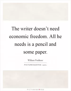 The writer doesn’t need economic freedom. All he needs is a pencil and some paper Picture Quote #1