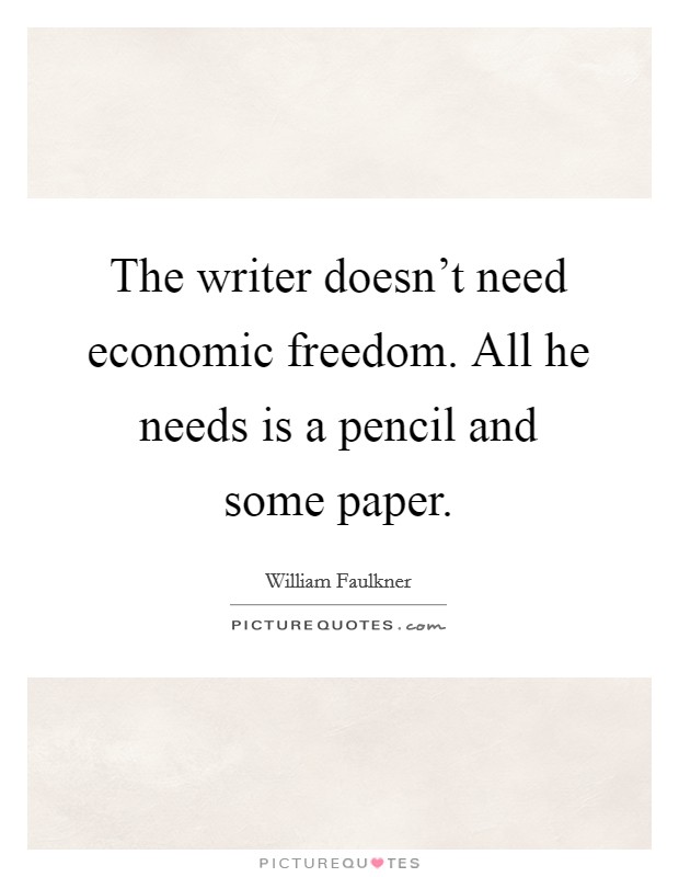 The writer doesn't need economic freedom. All he needs is a pencil and some paper. Picture Quote #1