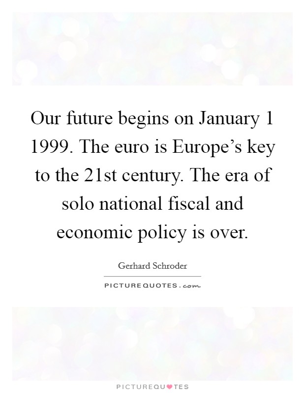 Our future begins on January 1 1999. The euro is Europe's key to the 21st century. The era of solo national fiscal and economic policy is over. Picture Quote #1