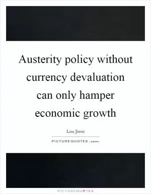 Austerity policy without currency devaluation can only hamper economic growth Picture Quote #1