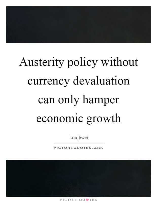 Austerity policy without currency devaluation can only hamper economic growth Picture Quote #1