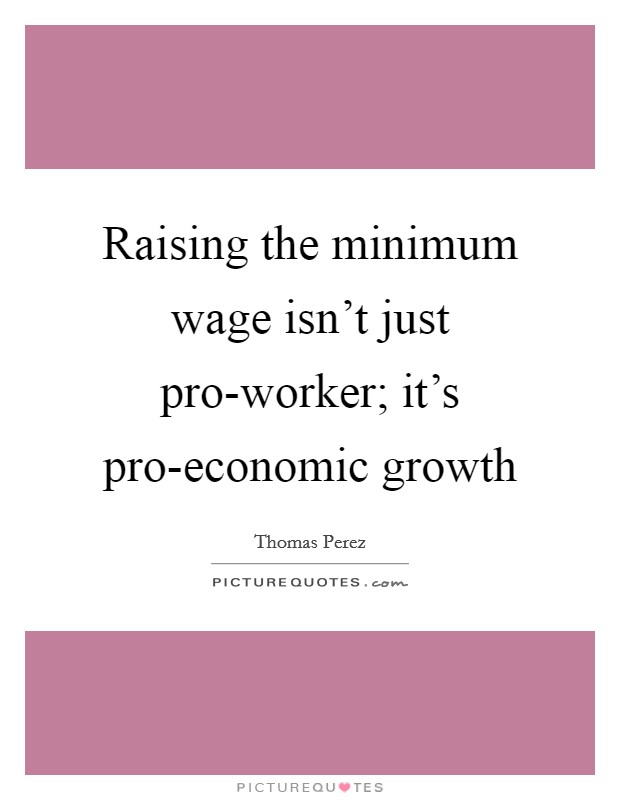 Raising the minimum wage isn't just pro-worker; it's pro-economic growth Picture Quote #1