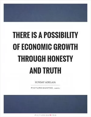 There is a possibility of economic growth through honesty and truth Picture Quote #1