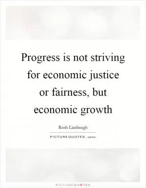 Progress is not striving for economic justice or fairness, but economic growth Picture Quote #1