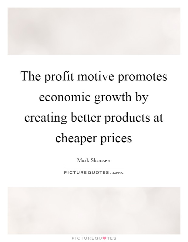 The profit motive promotes economic growth by creating better products at cheaper prices Picture Quote #1