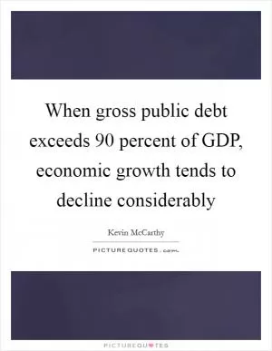 When gross public debt exceeds 90 percent of GDP, economic growth tends to decline considerably Picture Quote #1