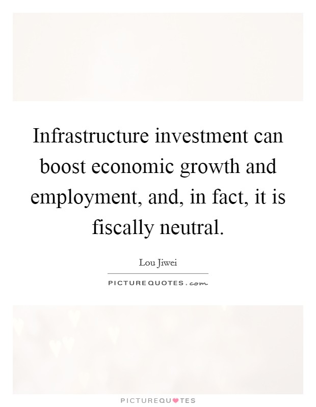 Infrastructure investment can boost economic growth and employment, and, in fact, it is fiscally neutral. Picture Quote #1