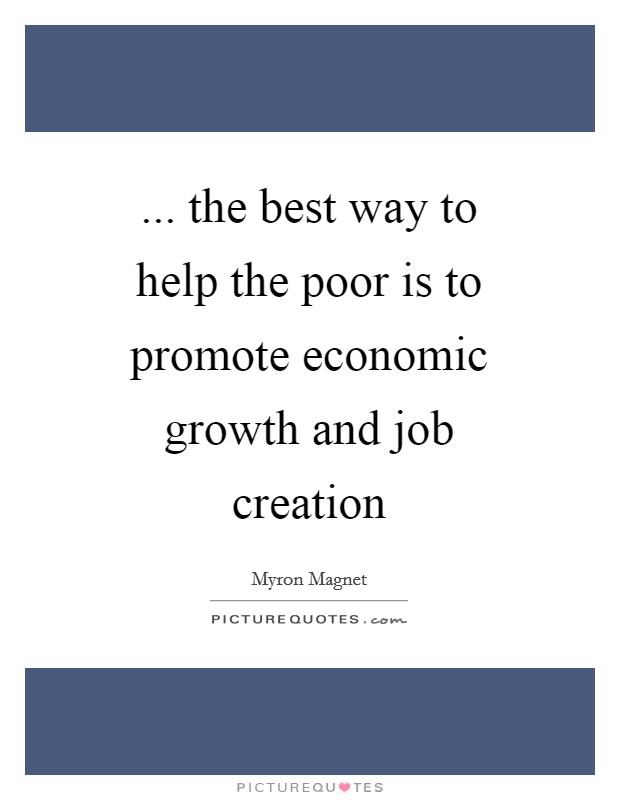 ... the best way to help the poor is to promote economic growth and job creation Picture Quote #1