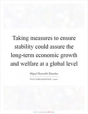 Taking measures to ensure stability could assure the long-term economic growth and welfare at a global level Picture Quote #1