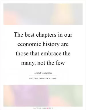 The best chapters in our economic history are those that embrace the many, not the few Picture Quote #1