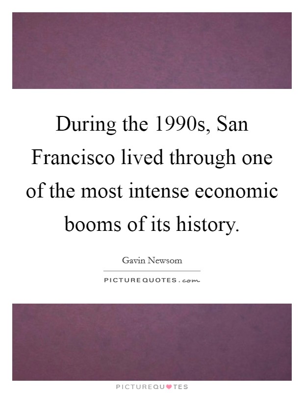 During the 1990s, San Francisco lived through one of the most intense economic booms of its history. Picture Quote #1