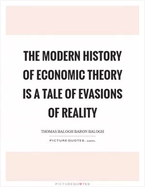 The modern history of economic theory is a tale of evasions of reality Picture Quote #1