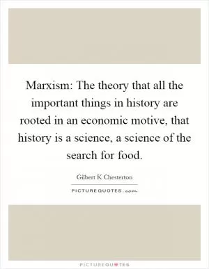 Marxism: The theory that all the important things in history are rooted in an economic motive, that history is a science, a science of the search for food Picture Quote #1