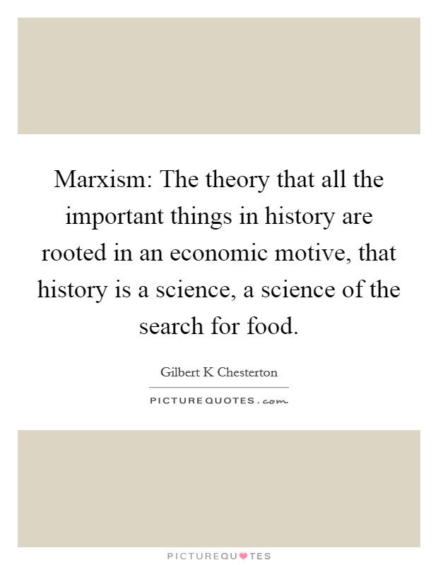 Marxism: The theory that all the important things in history are rooted in an economic motive, that history is a science, a science of the search for food. Picture Quote #1
