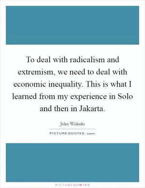 To deal with radicalism and extremism, we need to deal with economic inequality. This is what I learned from my experience in Solo and then in Jakarta Picture Quote #1