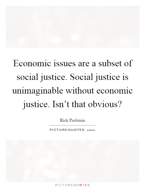 Economic issues are a subset of social justice. Social justice is unimaginable without economic justice. Isn't that obvious? Picture Quote #1