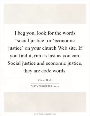 I beg you, look for the words ‘social justice’ or ‘economic justice’ on your church Web site. If you find it, run as fast as you can. Social justice and economic justice, they are code words Picture Quote #1