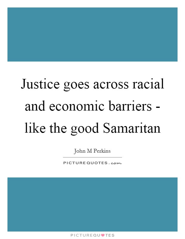 Justice goes across racial and economic barriers - like the good Samaritan Picture Quote #1