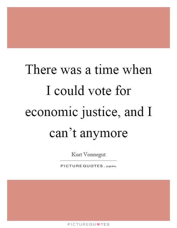 There was a time when I could vote for economic justice, and I can't anymore Picture Quote #1