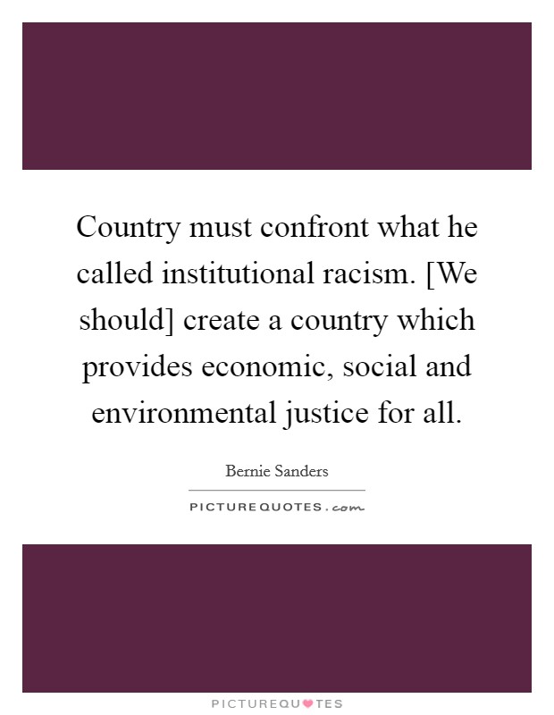 Country must confront what he called institutional racism. [We should] create a country which provides economic, social and environmental justice for all. Picture Quote #1