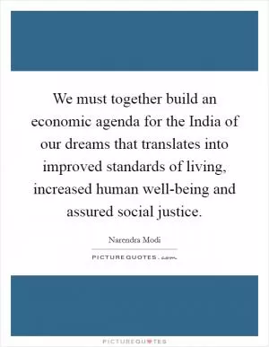 We must together build an economic agenda for the India of our dreams that translates into improved standards of living, increased human well-being and assured social justice Picture Quote #1
