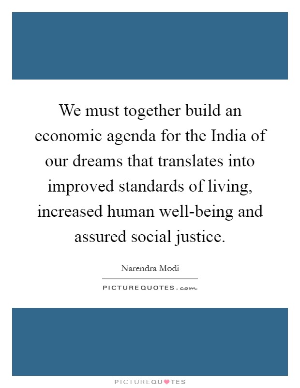 We must together build an economic agenda for the India of our dreams that translates into improved standards of living, increased human well-being and assured social justice. Picture Quote #1