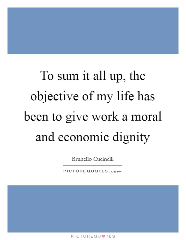 To sum it all up, the objective of my life has been to give work a moral and economic dignity Picture Quote #1