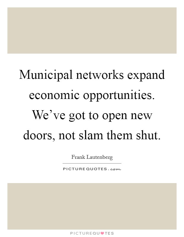Municipal networks expand economic opportunities. We've got to open new doors, not slam them shut. Picture Quote #1