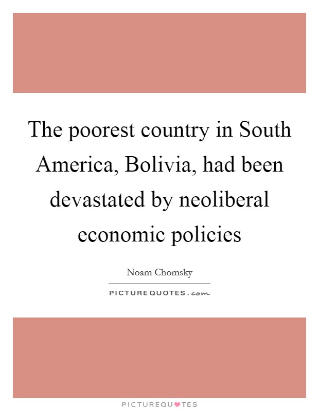 The poorest country in South America, Bolivia, had been devastated by neoliberal economic policies Picture Quote #1
