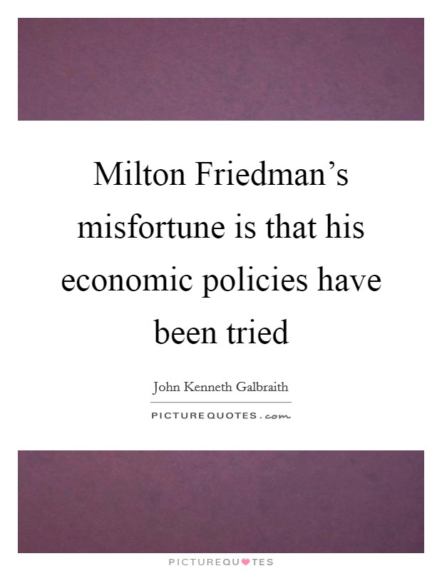 Milton Friedman's misfortune is that his economic policies have been tried Picture Quote #1