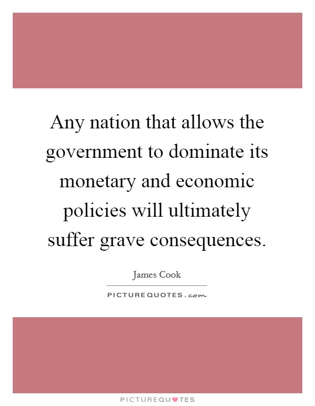 Any nation that allows the government to dominate its monetary and economic policies will ultimately suffer grave consequences. Picture Quote #1