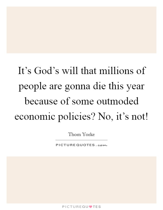 It's God's will that millions of people are gonna die this year because of some outmoded economic policies? No, it's not! Picture Quote #1