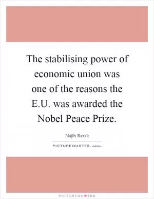 The stabilising power of economic union was one of the reasons the E.U. was awarded the Nobel Peace Prize Picture Quote #1
