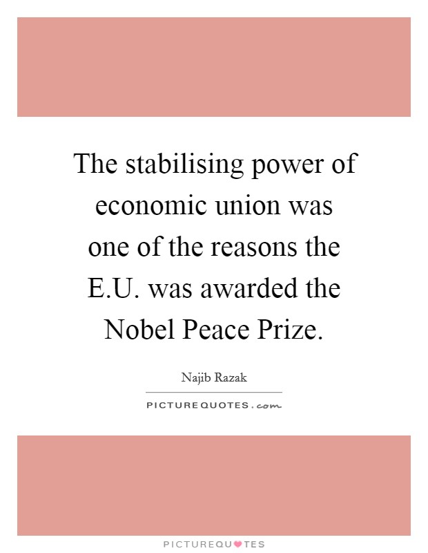 The stabilising power of economic union was one of the reasons the E.U. was awarded the Nobel Peace Prize. Picture Quote #1
