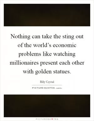 Nothing can take the sting out of the world’s economic problems like watching millionaires present each other with golden statues Picture Quote #1