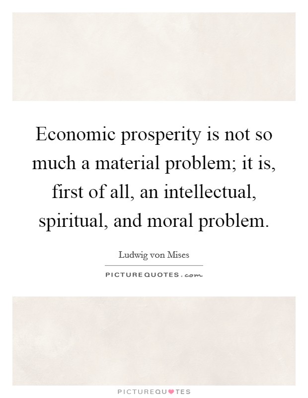 Economic prosperity is not so much a material problem; it is, first of all, an intellectual, spiritual, and moral problem. Picture Quote #1