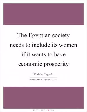 The Egyptian society needs to include its women if it wants to have economic prosperity Picture Quote #1