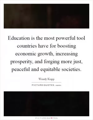 Education is the most powerful tool countries have for boosting economic growth, increasing prosperity, and forging more just, peaceful and equitable societies Picture Quote #1