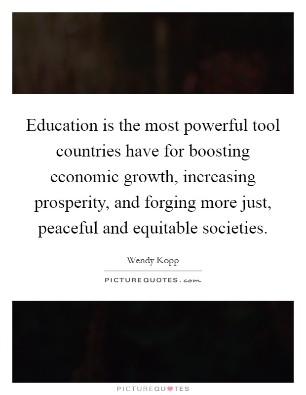 Education is the most powerful tool countries have for boosting economic growth, increasing prosperity, and forging more just, peaceful and equitable societies. Picture Quote #1