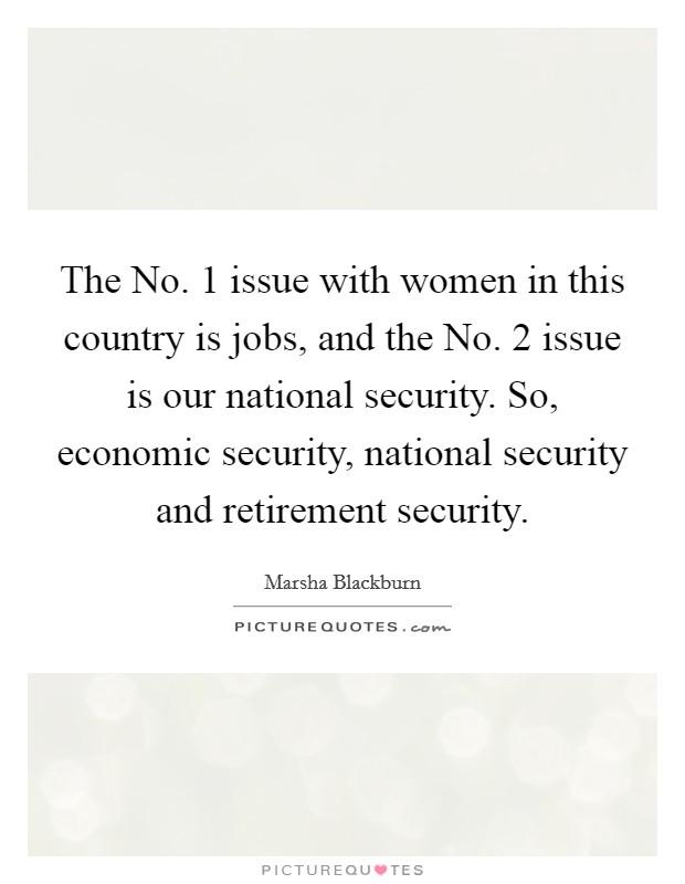 The No. 1 issue with women in this country is jobs, and the No. 2 issue is our national security. So, economic security, national security and retirement security. Picture Quote #1
