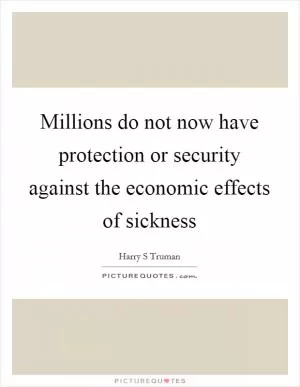 Millions do not now have protection or security against the economic effects of sickness Picture Quote #1