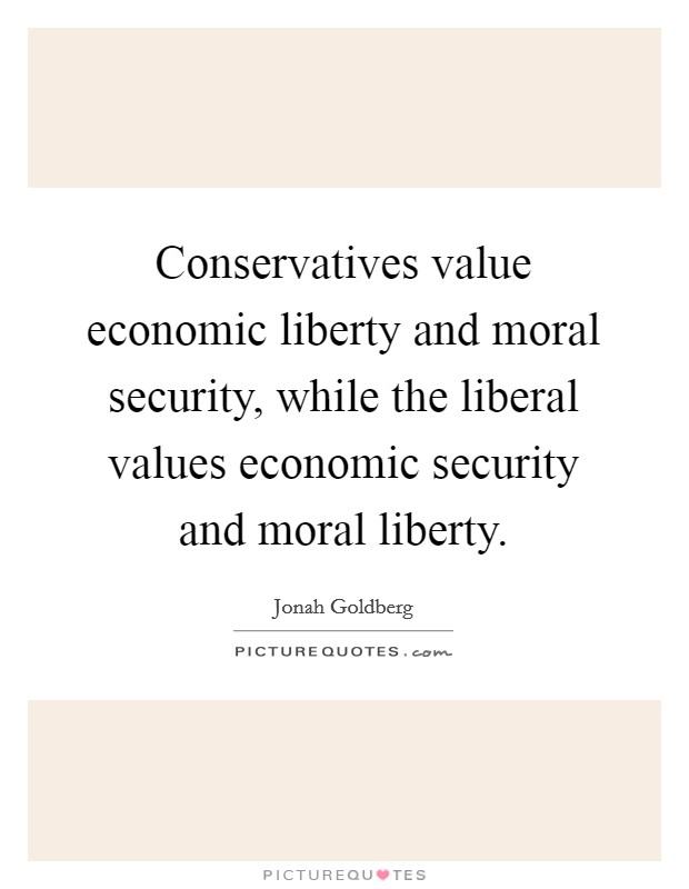 Conservatives value economic liberty and moral security, while the liberal values economic security and moral liberty. Picture Quote #1